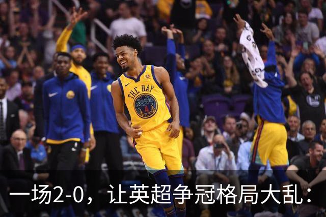 一场2-0，让英超争冠格局大乱：前2积分相同，竞争白热化