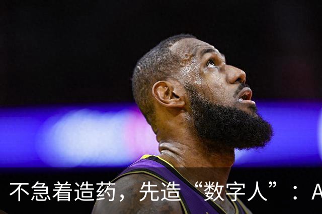不急着造药，先造“数字人”：AI制药转向，中美都在抢跑