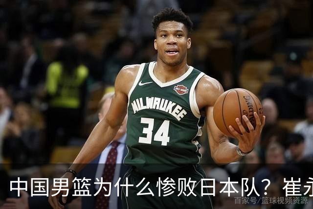 中国男篮为什么惨败日本队？崔永熙一针见血说出原因，说得实在