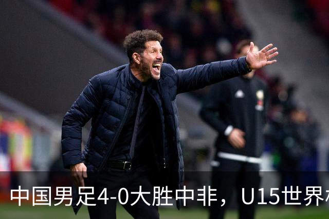 中国男足4-0大胜中非，U15世界杯首战告捷