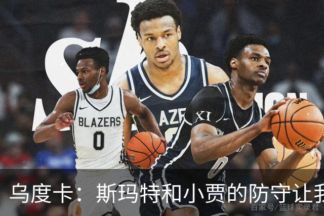 乌度卡：斯玛特和小贾的防守让我们既能打大阵容也能打小阵容