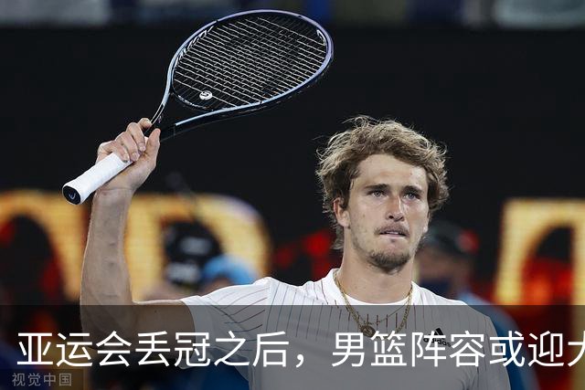 亚运会丢冠之后，男篮阵容或迎大换血，王俊杰退出，林葳恐难回归