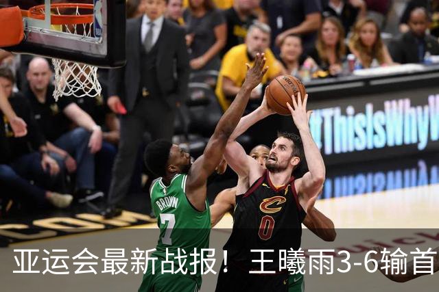 亚运会最新战报！王曦雨3-6输首盘，或无缘会师张帅争冠，伊埃拉1数据100%！