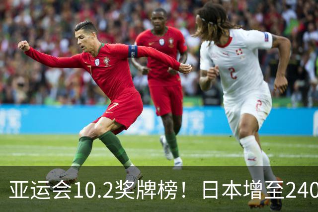 亚运会10.2奖牌榜！日本增至240枚，韩国134枚，中国队冲破300枚