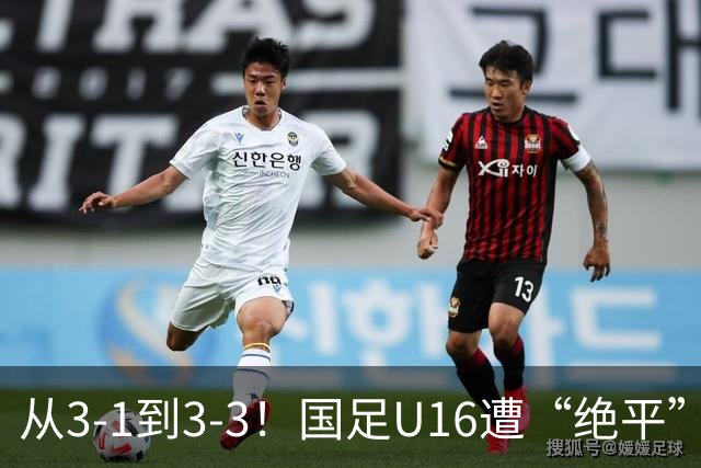 从3-1到3-3！国足U16遭“绝平”，2人被罚下+点球，主帅遭质疑
