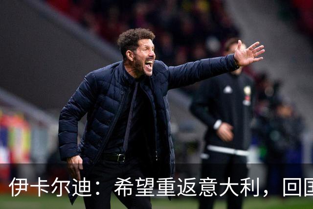 伊卡尔迪：希望重返意大利，回国米会很特别