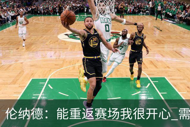 伦纳德：能重返赛场我很开心 需要更多实战机会来熟悉战术