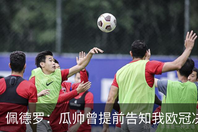 佩德罗：瓜帅曾提前告知我欧冠决赛首发；我天赋不如许多队友