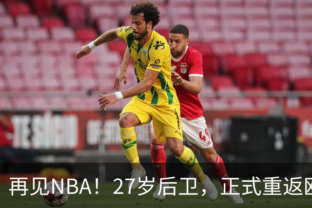 再见NBA！27岁后卫，正式重返欧洲！