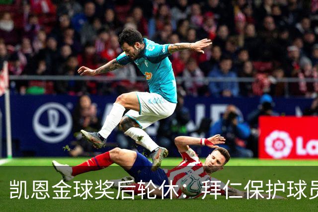 凯恩金球奖后轮休：拜仁保护球员引热议