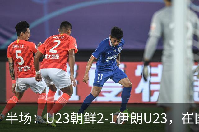半场：U23朝鲜2-1伊朗U23，崔国、罗明成短时间破门反超