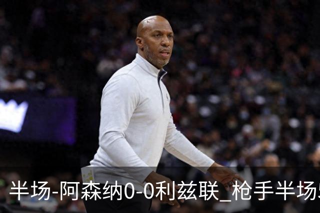 半场-阿森纳0-0利兹联 枪手半场5次越位拉亚屡次救险