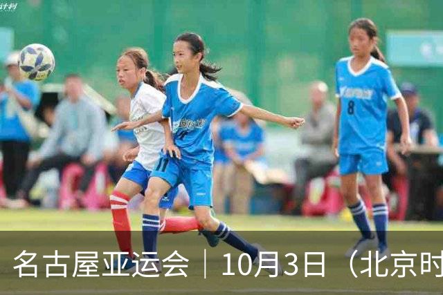 名古屋亚运会｜10月3日（北京时间）一共产生47枚金牌，中国选手重点赛程，女垒金牌战：中国VS日本