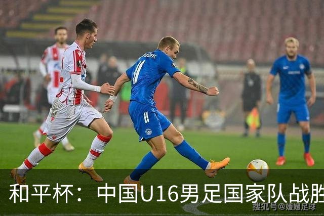 和平杯：中国U16男足国家队战胜越南U16男足国家队-国际在线