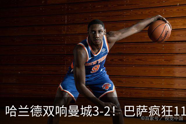 哈兰德双响曼城3-2！巴萨疯狂11连胜！迪亚斯戴帽
