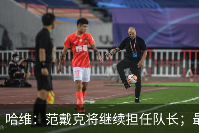 哈维：范戴克将继续担任队长；最艰难的决定可能是不招德佩