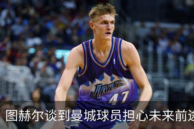 图赫尔谈到曼城球员担心未来前途，也是人之常情
