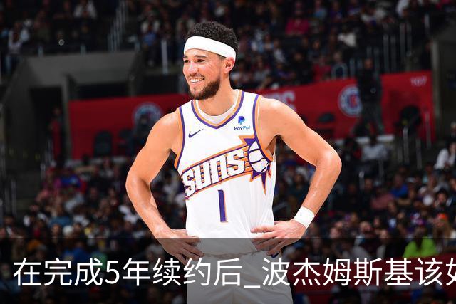 在完成5年续约后 波杰姆斯基该如何打出超1.1亿美元身价的表现？
