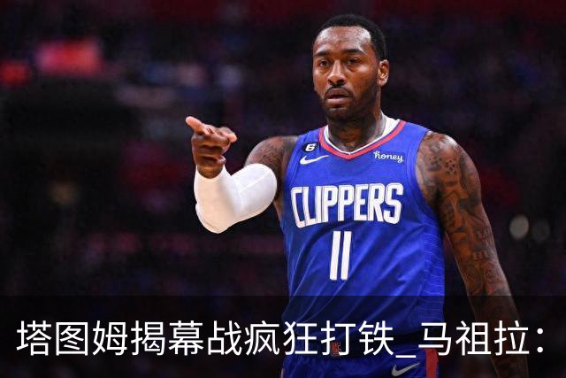 塔图姆揭幕战疯狂打铁 马祖拉：他10中0我也不担心