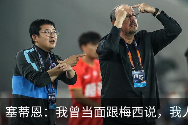 塞蒂恩：我曾当面跟梅西说，我人生中有14年就为等着看你踢球
