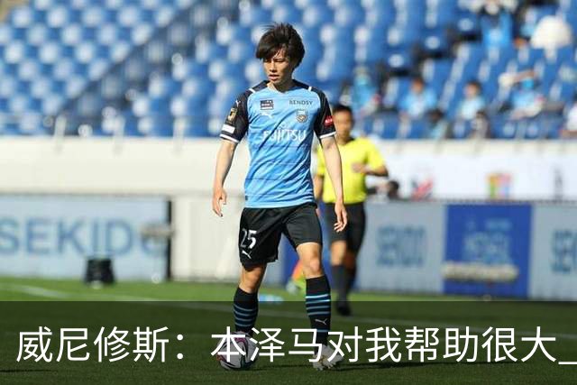 威尼修斯：本泽马对我帮助很大 我也要帮他得分