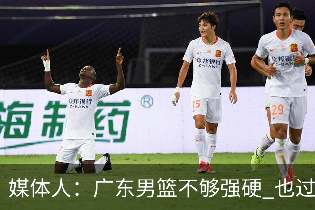 媒体人：广东男篮不够强硬 也过分追求合理 没有绝对的进攻强点