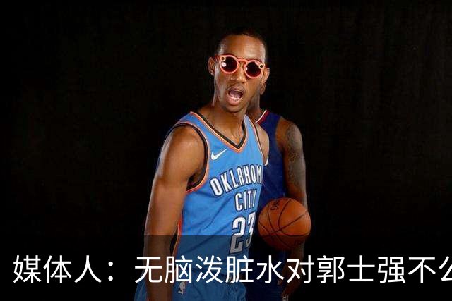 媒体人：无脑泼脏水对郭士强不公平 很多他做不了决定