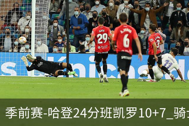 季前赛-哈登24分班凯罗10+7 骑士胜魔术
