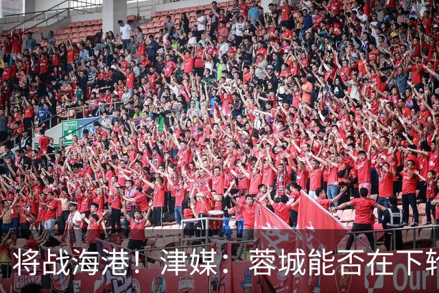 将战海港！津媒：蓉城能否在下轮实现梦想，目前看还是未知数