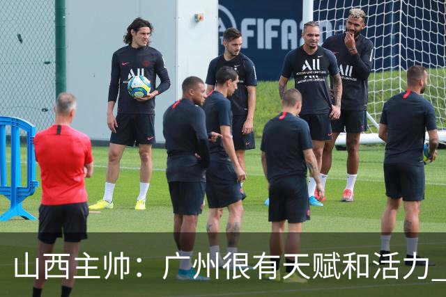 山西主帅：广州很有天赋和活力 他们比较年轻但会是很好的对手