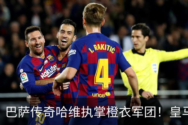 巴萨传奇哈维执掌橙衣军团！皇马新援邓弗里斯被任命为荷兰临时第二队长
