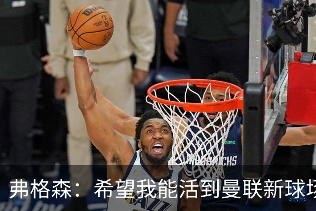 弗格森：希望我能活到曼联新球场开幕，再过5年我都快90岁了