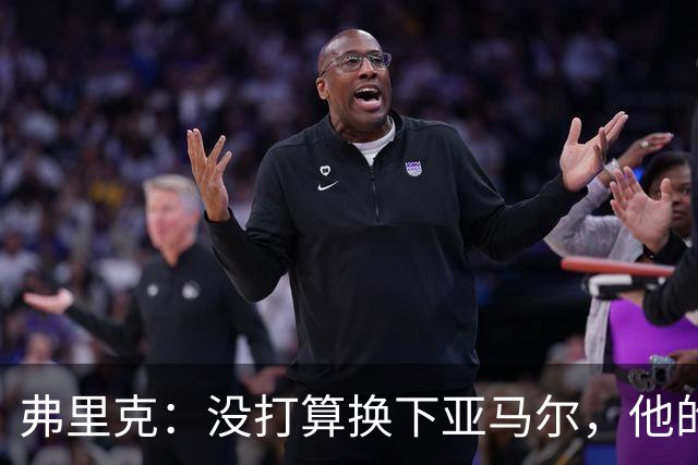 弗里克：没打算换下亚马尔，他的身体状况可以打满全场