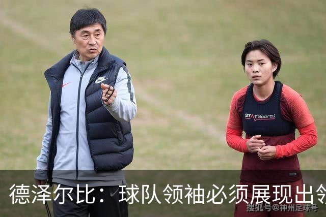 德泽尔比：球队领袖必须展现出领袖气质，否则他们就不是领袖