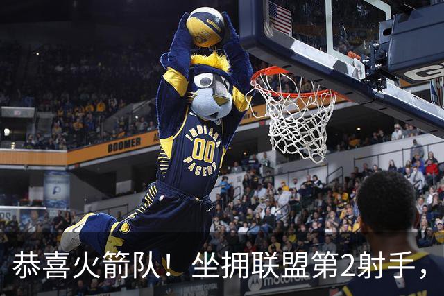 恭喜火箭队！坐拥联盟第2射手，场均26+5+5，新赛季外线火力全开