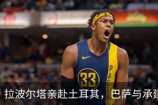 拉波尔塔亲赴土耳其，巴萨与承建商摊牌谈球场工期