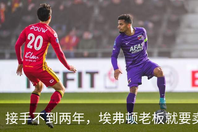 接手不到两年，埃弗顿老板就要卖了