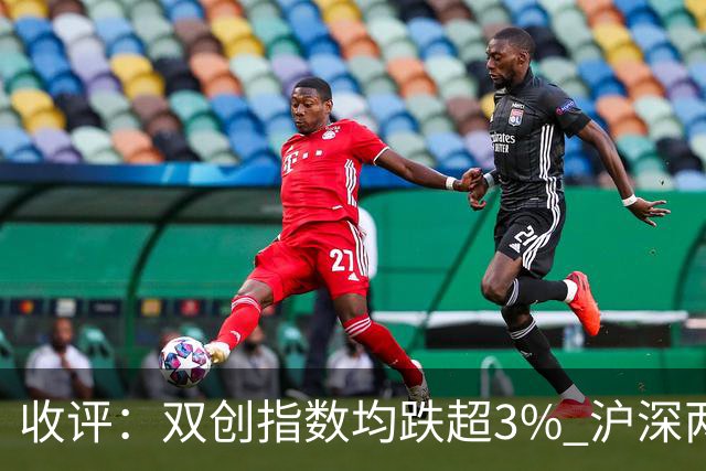 收评：双创指数均跌超3% 沪深两市成交额仅1.41万亿