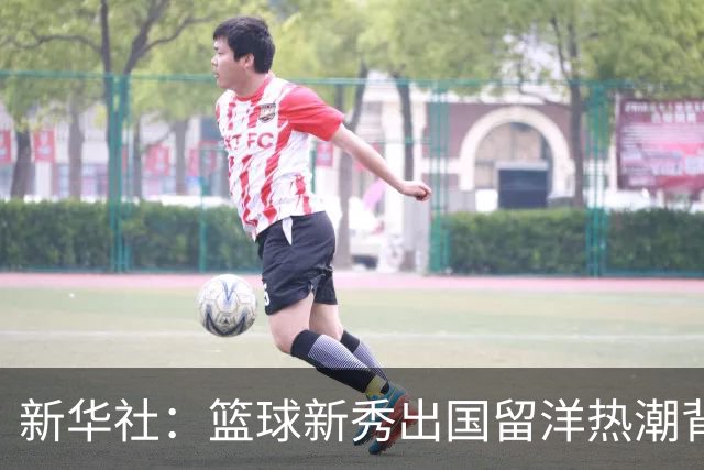 新华社：篮球新秀出国留洋热潮背后的思考 成效仍待时间检验
