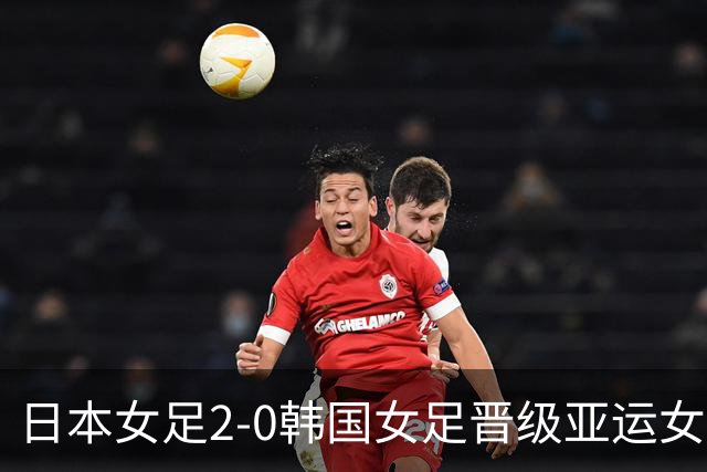日本女足2-0韩国女足晋级亚运女足决赛，神谷千菜双响