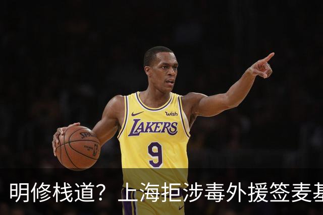 明修栈道？上海拒涉毒外援签麦基，暗度陈仓！拉塞尔涉毒却被无视