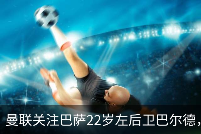 曼联关注巴萨22岁左后卫巴尔德，后者可能1月离队