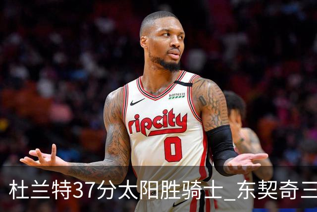 杜兰特37分太阳胜骑士 东契奇三双独行侠擒牛