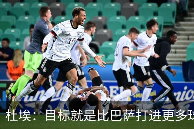 杜埃：目标就是比巴萨打进更多球，我们比赛中始终保持专注