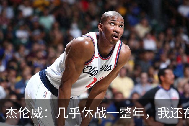 杰伦威：几乎休战一整年，我还在适应全新进攻体系