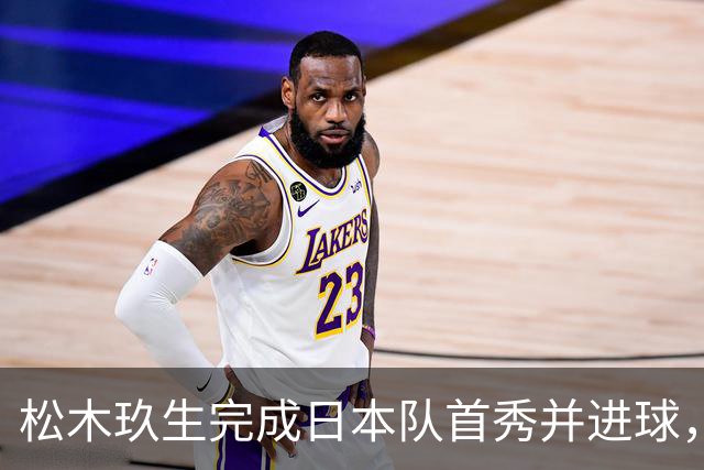 松木玖生完成日本队首秀并进球，曾被誉为日本最强高中生