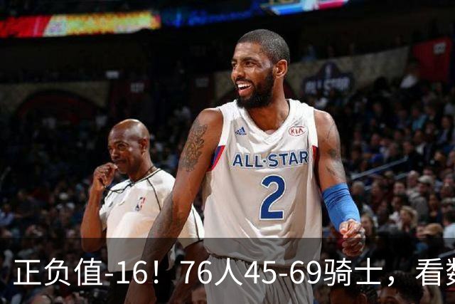 正负值-16！76人45-69骑士，看数据：你就是头号罪人！