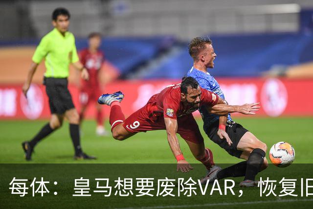 每体：皇马想要废除VAR，恢复旧有西甲裁判执法方式