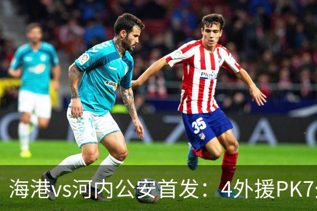 海港vs河内公安首发：4外援PK7外援！武磊 梅伦多先发 安佩姆出战