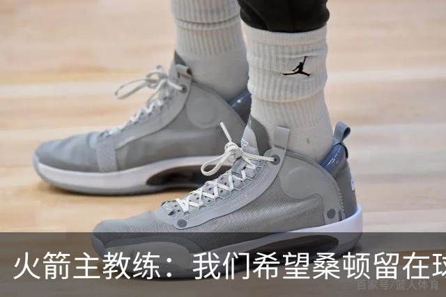 火箭主教练：我们希望桑顿留在球队中，但他面前有很多优秀的后卫
